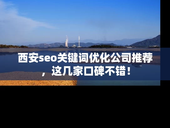 西安seo关键词优化公司推荐，这几家口碑不错！