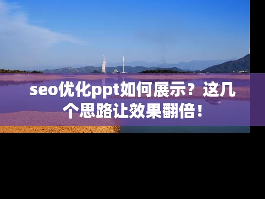 seo优化ppt如何展示？这几个思路让效果翻倍！