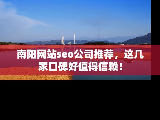 南阳网站seo公司推荐，这几家口碑好值得信赖！