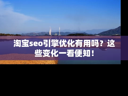 淘宝seo引擎优化有用吗？这些变化一看便知！