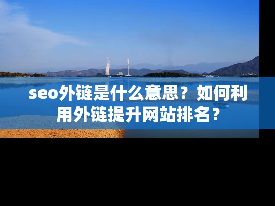 seo外链是什么意思？如何利用外链提升网站排名？
