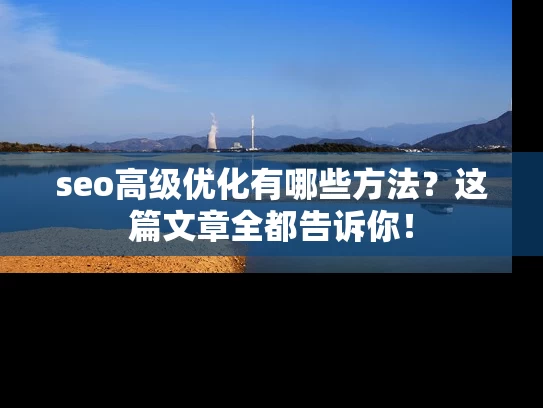seo高级优化有哪些方法？这篇文章全都告诉你！