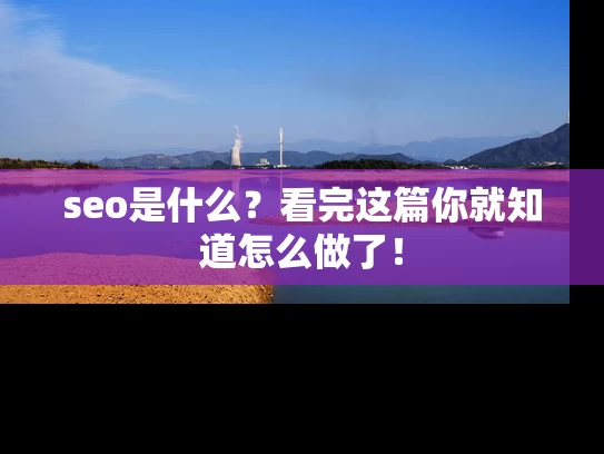 seo是什么？看完这篇你就知道怎么做了！