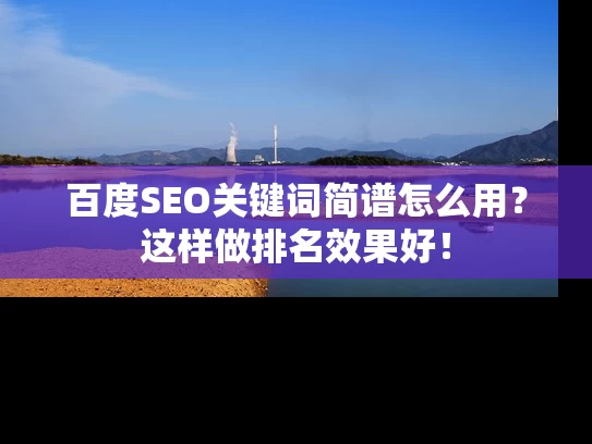 百度SEO关键词简谱怎么用？这样做排名效果好！