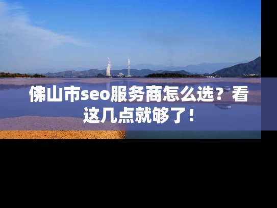 佛山市seo服务商怎么选？看这几点就够了！
