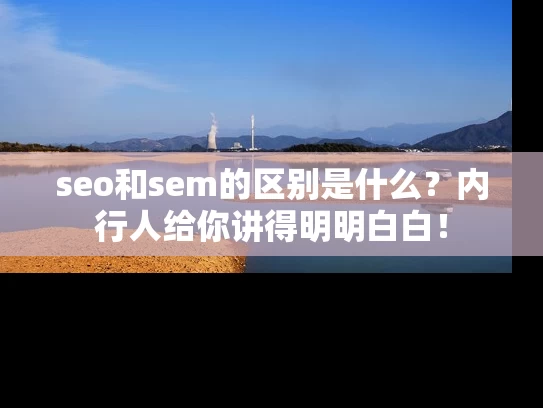 seo和sem的区别是什么？内行人给你讲得明明白白！