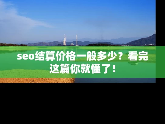 seo结算价格一般多少？看完这篇你就懂了！