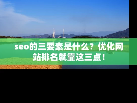 seo的三要素是什么？优化网站排名就靠这三点！