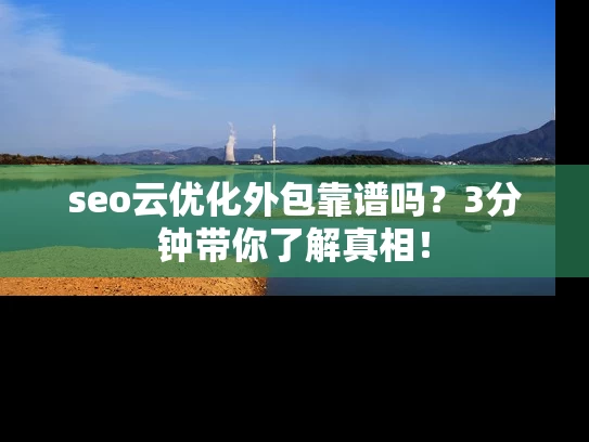 seo云优化外包靠谱吗？3分钟带你了解真相！