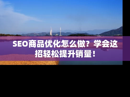 SEO商品优化怎么做？学会这招轻松提升销量！