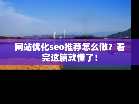 网站优化seo推荐怎么做？看完这篇就懂了！