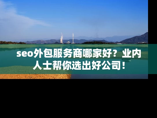 seo外包服务商哪家好？业内人士帮你选出好公司！