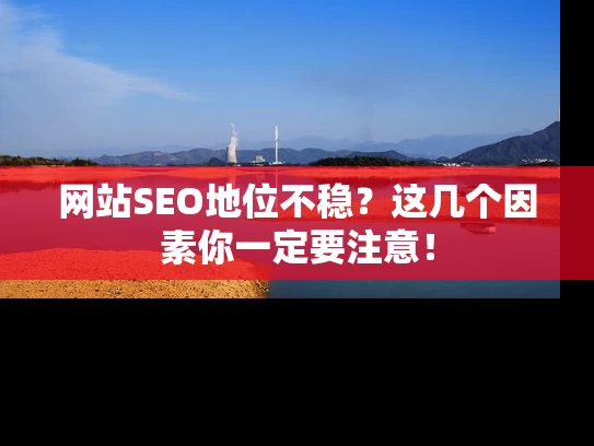 网站SEO地位不稳？这几个因素你一定要注意！
