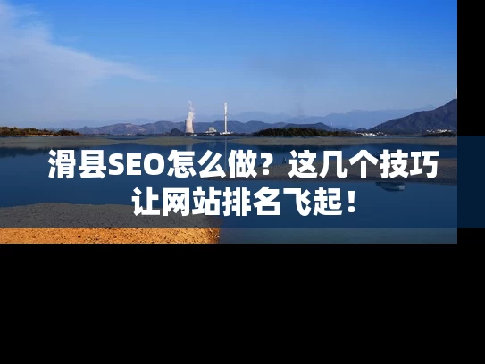滑县SEO怎么做？这几个技巧让网站排名飞起！