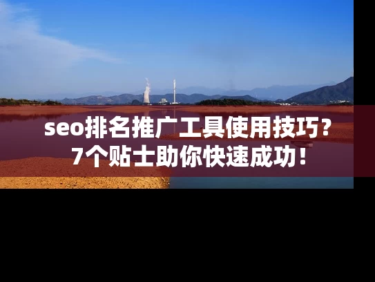seo排名推广工具使用技巧？7个贴士助你快速成功！