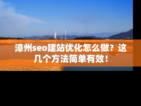 漳州seo建站优化怎么做？这几个方法简单有效！