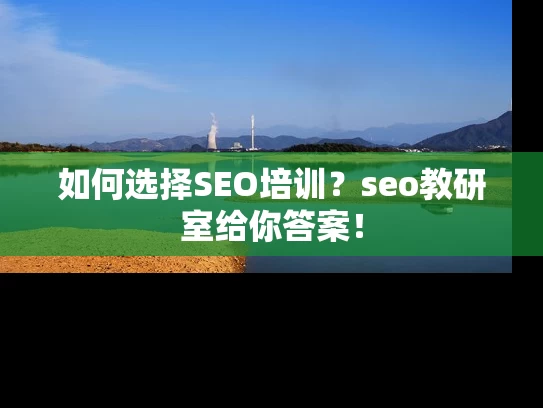 如何选择SEO培训？seo教研室给你答案！