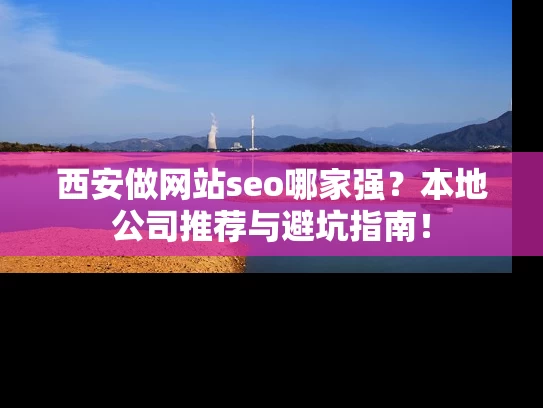 西安做网站seo哪家强？本地公司推荐与避坑指南！