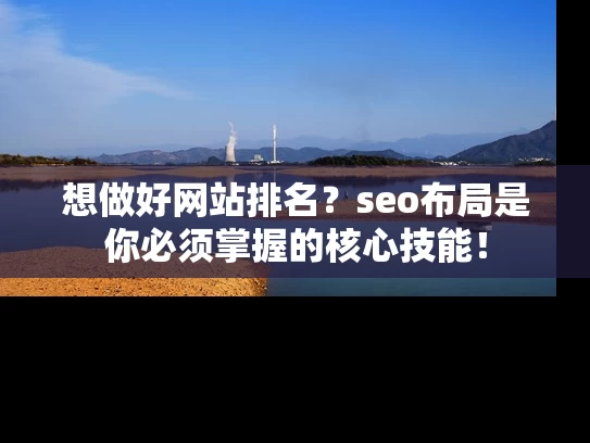 想做好网站排名？seo布局是你必须掌握的核心技能！