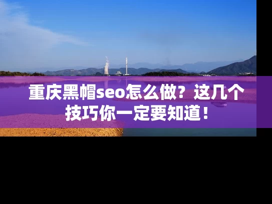 重庆黑帽seo怎么做？这几个技巧你一定要知道！