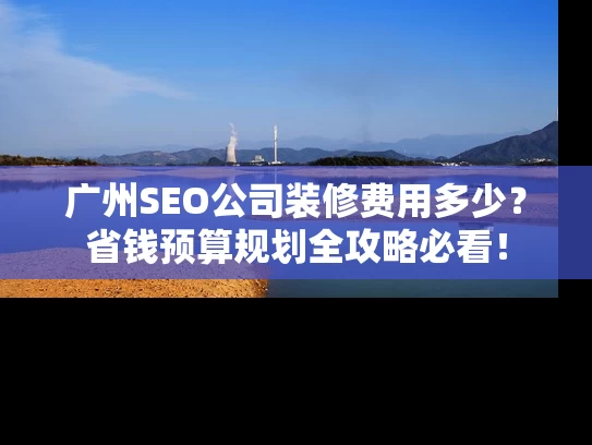 广州SEO公司装修费用多少？省钱预算规划全攻略必看！