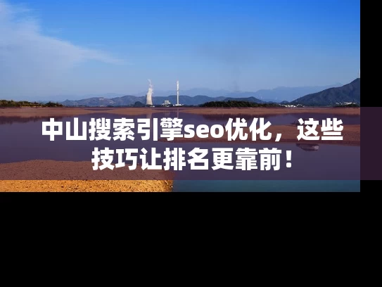 中山搜索引擎seo优化，这些技巧让排名更靠前！