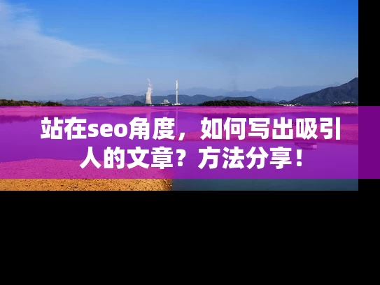 站在seo角度，如何写出吸引人的文章？方法分享！