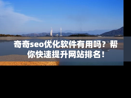 奇奇seo优化软件有用吗？帮你快速提升网站排名！