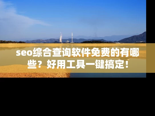 seo综合查询软件免费的有哪些？好用工具一键搞定！