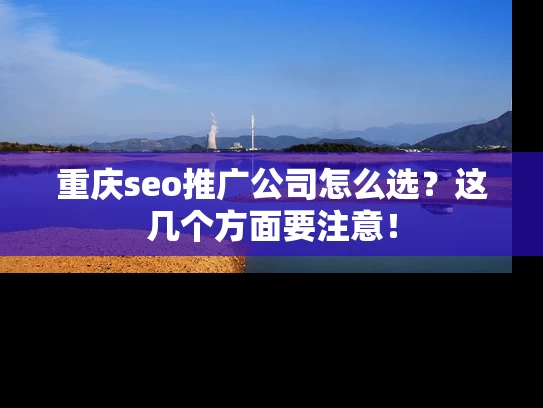 重庆seo推广公司怎么选？这几个方面要注意！