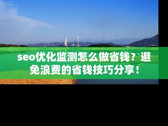 seo优化监测怎么做省钱？避免浪费的省钱技巧分享！