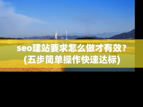 seo建站要求怎么做才有效？(五步简单操作快速达标)