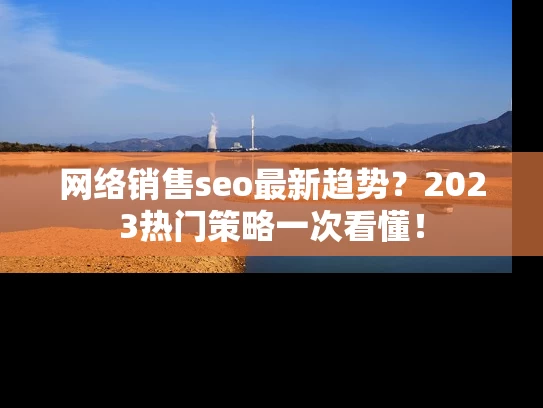网络销售seo最新趋势？2023热门策略一次看懂！