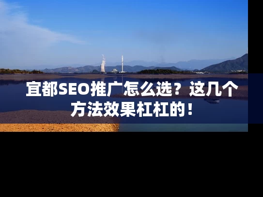 宜都SEO推广怎么选？这几个方法效果杠杠的！