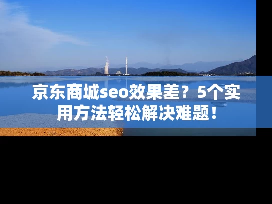京东商城seo效果差？5个实用方法轻松解决难题！