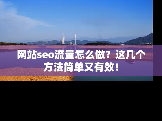 网站seo流量怎么做？这几个方法简单又有效！