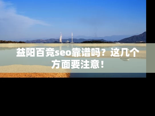 益阳百竞seo靠谱吗？这几个方面要注意！