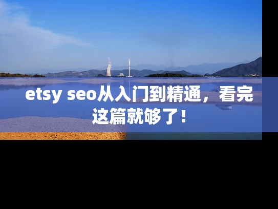etsy seo从入门到精通，看完这篇就够了！