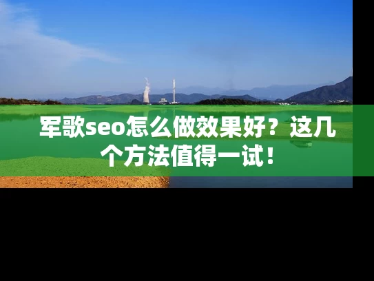 军歌seo怎么做效果好？这几个方法值得一试！