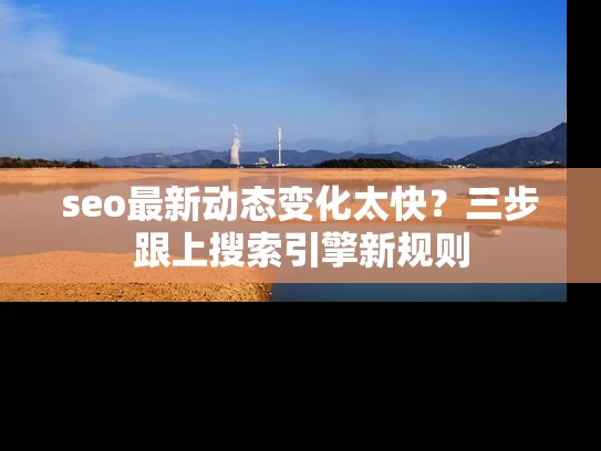 seo最新动态变化太快？三步跟上搜索引擎新规则