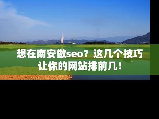 想在南安做seo？这几个技巧让你的网站排前几！