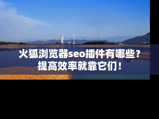 火狐浏览器seo插件有哪些？提高效率就靠它们！