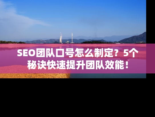 SEO团队口号怎么制定？5个秘诀快速提升团队效能！