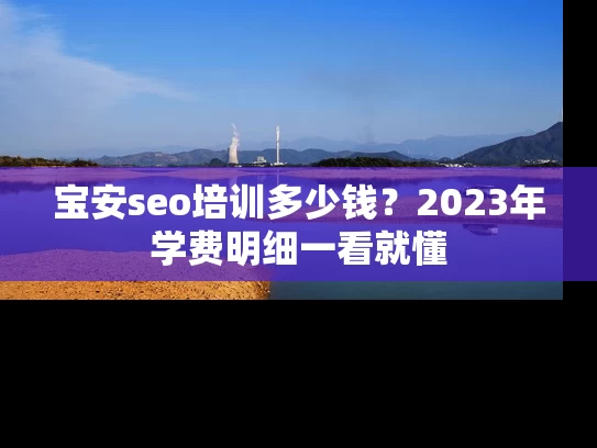 宝安seo培训多少钱？2023年学费明细一看就懂