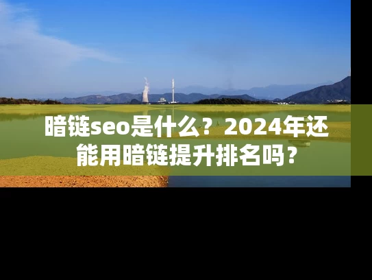 暗链seo是什么？2024年还能用暗链提升排名吗？