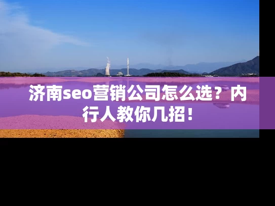 济南seo营销公司怎么选？内行人教你几招！