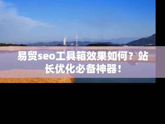 易贸seo工具箱效果如何？站长优化必备神器！