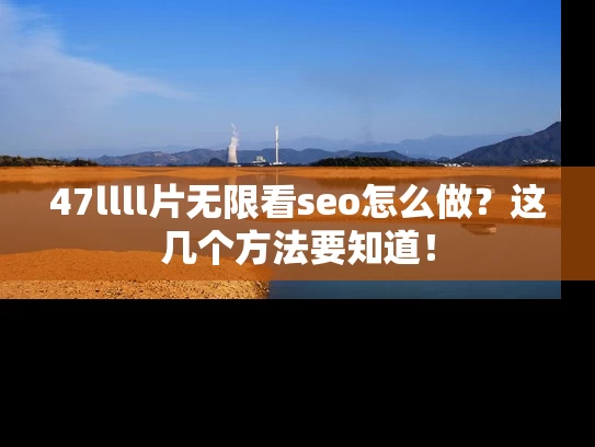 47llll片无限看seo怎么做？这几个方法要知道！