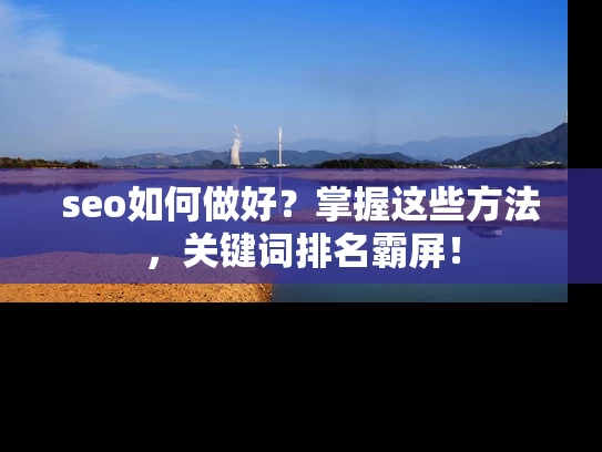 seo如何做好？掌握这些方法，关键词排名霸屏！