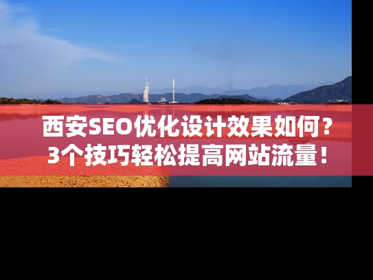 西安SEO优化设计效果如何？3个技巧轻松提高网站流量！